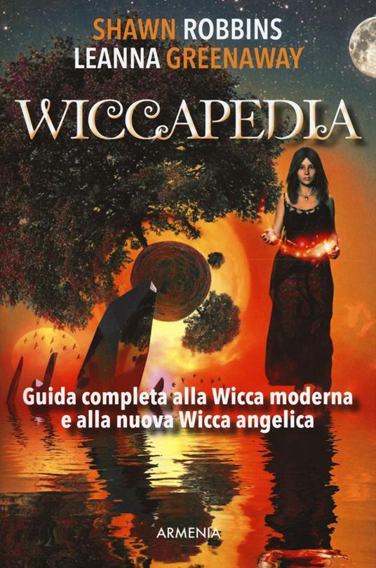 Wiccapedia. Una guida completa alla Wicca moderna e alla nuova Wicca  Angelica - Shawn Robbins - Leanna Greenaway - - Libro - Armenia - Magick |  IBS