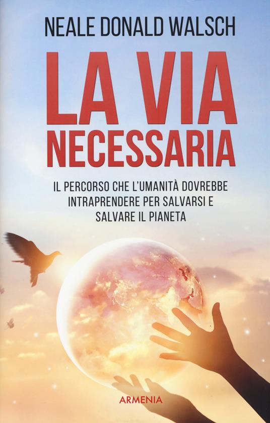 La via necessaria. Il percorso che l'umanità dovrebbe intraprendere per salvare il pianeta - Neale Donald Walsch - copertina