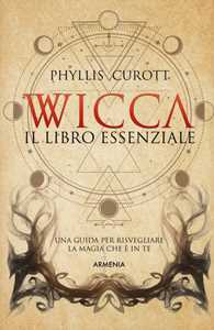Image of Wicca. Il libro essenziale. Una guida per risvegliare la magia che è in te