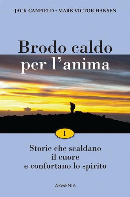 Brodo caldo per l'anima. Storie che scaldano il cuore e confortano lo spirito. Vol. 1 - Jack Canfield,Mark Victor Hansen,R. Sorgo - ebook