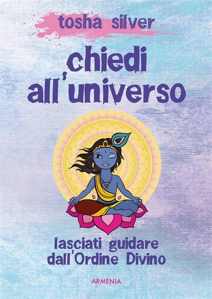 Chiedi all'universo. Lasciati guidare dall'ordine divino - Tosha Silver,V. Pazzi - ebook