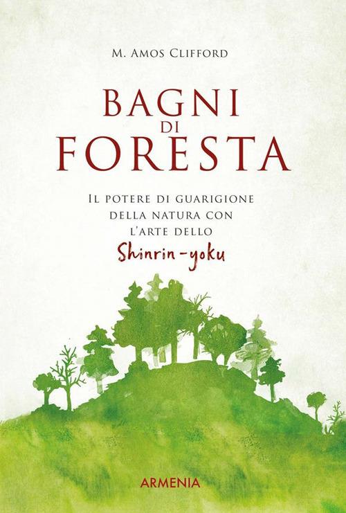 Bagni di foresta. Il potere di guarigione della natura con l'arte dello shirin-yoku - M. Amos Clifford - ebook