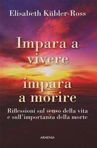 Impara a vivere, impara a morire. Riflessioni sul senso della vita e sull'importanza della morte