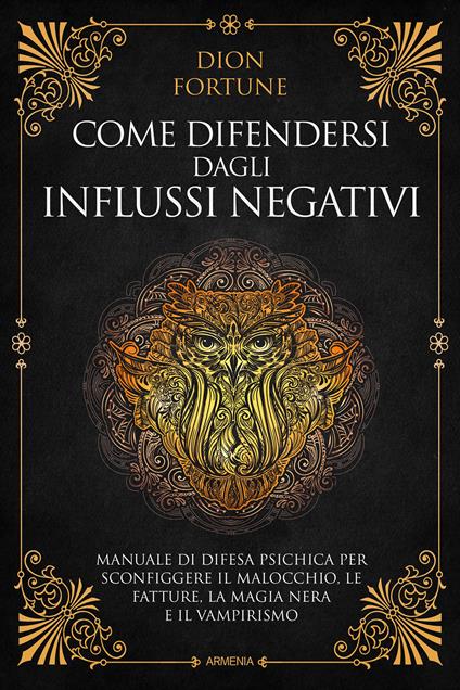 Come difendersi dagli influssi negativi. Manuale di difesa psichica per  sconfiggere il malocchio, le fatture, la magia nera e il vampirismo - Dion  Fortune - Libro - Armenia - Magick | IBS