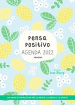 Pensa positivo. Agenda 2022. Un anno di ispirazione per la mente, il corpo e lo spirito