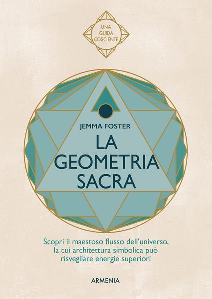 La geometria sacra. Scopri il maestoso flusso dell'universo, la cui architettura simbolica può risvegliare energie superiori - Jemma Foster - copertina