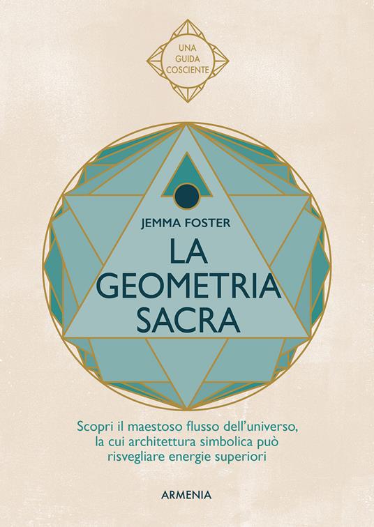 La geometria sacra. Scopri il maestoso flusso dell'universo, la cui architettura simbolica può risvegliare energie superiori - Jemma Foster - copertina