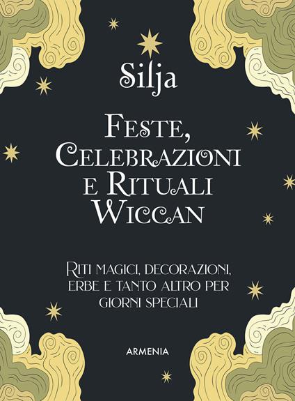 Feste, celebrazioni e rituali wiccan. Riti magici, decorazioni, erbe e tanto altro per giorni speciali. Ediz. a colori - Silja - copertina