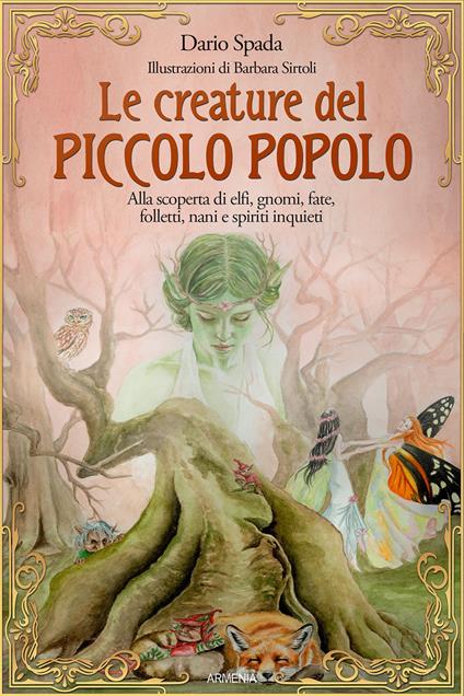 Le creature del piccolo popolo. Alla scoperta di elfi, gnomi, fate, folletti,  nani e spiriti inquieti - Dario Spada - Libro - Armenia - Miti senza tempo  | IBS