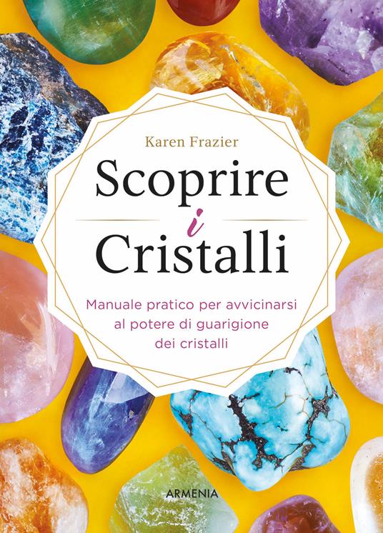 Scoprire i cristalli. Manuale pratico per avvicinarsi al potere di guarigione dei cristalli - Karen Frazier - copertina