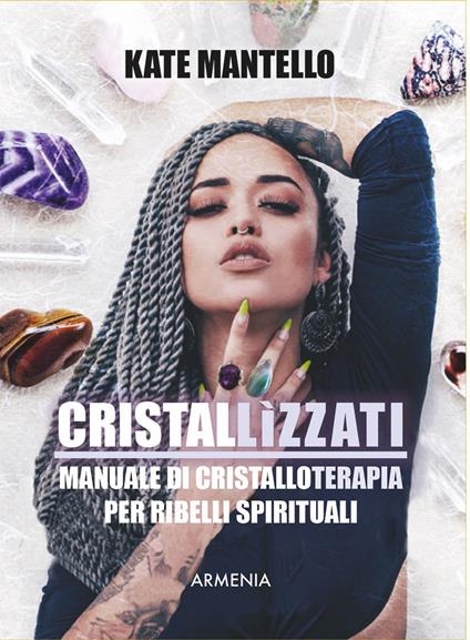 Cristallìzzati. Manuale di cristalloterapia per ribelli spirituali - Kate Mantello - copertina