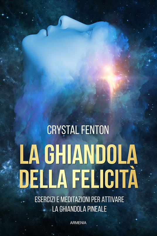 La ghiandola della felicità. Esercizi e meditazioni per attivare la ghiandola pineale - Crystal Fenton - copertina