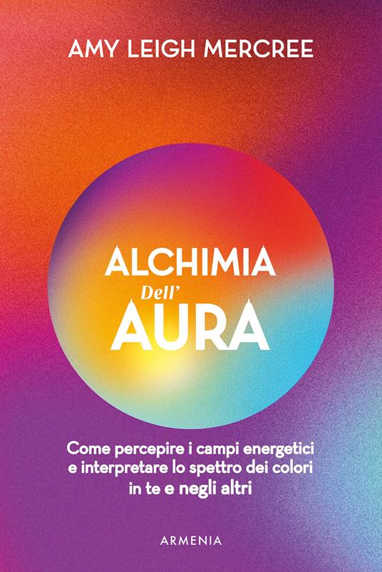 Alchimia dell'aura. Come percepire i campi energetici e interpretare lo spettro dei colori in te e negli altri - Amy Leigh Mercree - copertina