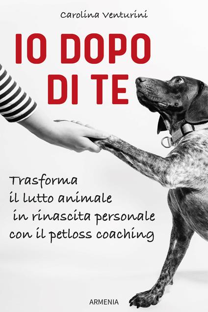 Io dopo di te. Trasforma il lutto animale in rinascita personale con il petloss coaching - Carolina Venturini - copertina