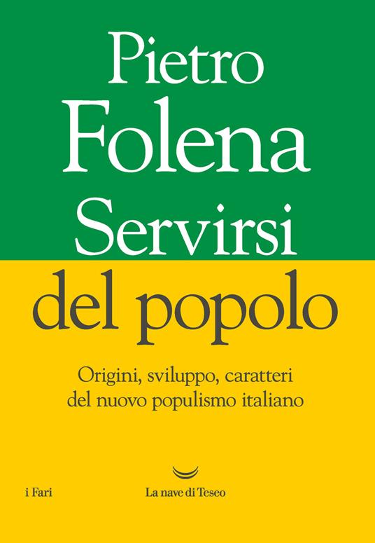 Servirsi del popolo. Origini, sviluppo, caratteri del nuovo populismo italiano - Pietro Folena - copertina