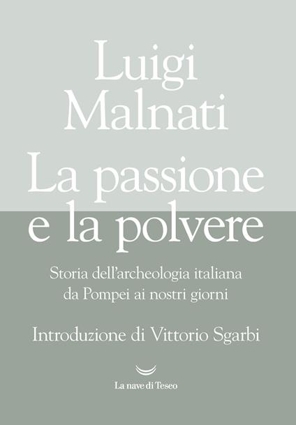 La passione e la polvere. Storia dell'archeologia italiana da Pompei ai giorni nostri - Luigi Malnati - copertina