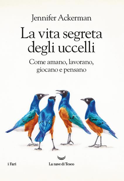 La vita segreta degli uccelli. Come amano, lavorano, giocano e pensano - Jennifer Ackerman - copertina