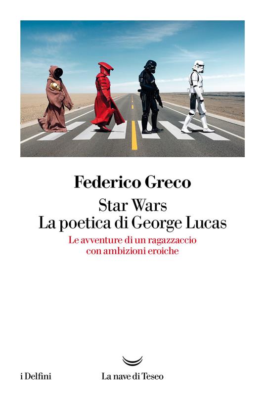 Star Wars. La poetica di George Lucas. Le avventure di un ragazzaccio con  ambizioni eroiche - Federico Greco - Libro - La nave di Teseo - I delfini |  IBS