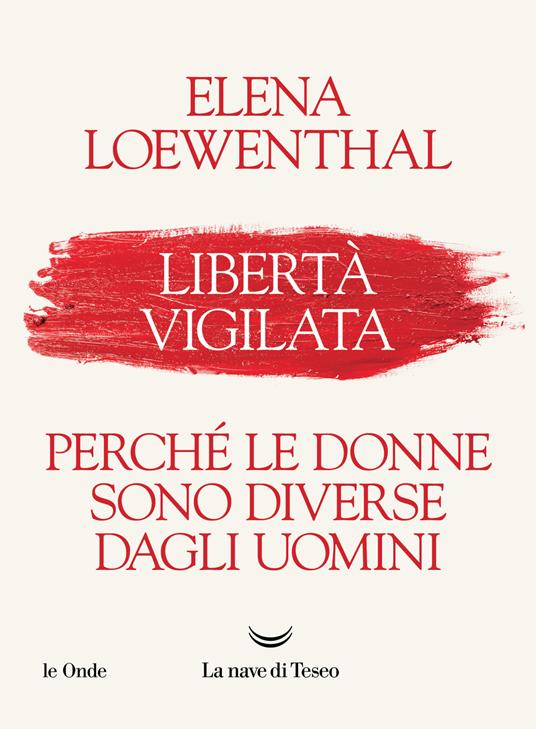 Libertà vigilata. Perché le donne sono diverse dagli uomini - Elena  Loewenthal - Libro - La nave di Teseo - Le onde