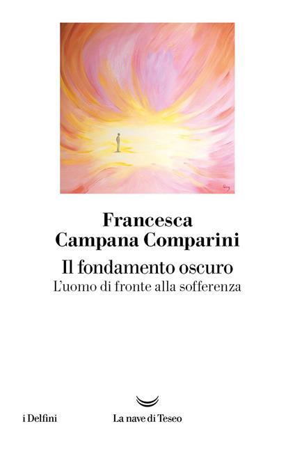 Il fondamento oscuro. L'uomo di fronte alla sofferenza - Francesca Campana Comparini - copertina