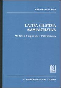 L' altra giustizia amministrativa. Modelli ed esperienze d'oltremanica - Giovanna Ligugnana - copertina