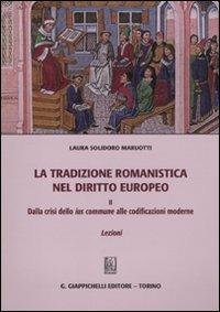 La tradizione romanistica nel diritto europeo. Vol. 2: Dalla crisi dello ius commune alle codificazioni moderne. Lezioni. - Laura Solidoro Maruotti - copertina