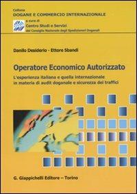 Operatore economico autorizzato. L'esperienza italiana e quella internazionale in materia di audit doganale e sicurezza dei traffici - Danilo Desiderio,Ettore Sbandi - copertina