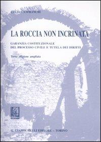 La roccia non incrinata. Garanzia costituzionale del processo civile e tutela dei diritti - Lucio Lanfranchi - copertina