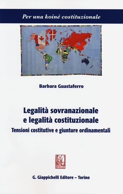 Legalità sovranazionale e legalità costituzionale. Tensioni costitutive e giunture ordinamentali - Barbara Guastaferro - copertina