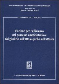 L' azione per l'efficienza nel processo amministrativo: dal giudizio sull'atto a quello sull'attività - Gianfrancesco Fidone - copertina