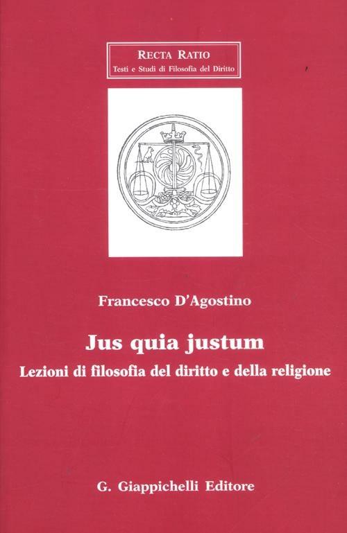 Jus quia justum. Lezioni di filosofia del diritto e della religione -  Francesco D'Agostino - Libro - Giappichelli - Recta Ratio. Testi e studi  fil. dir. VI | IBS