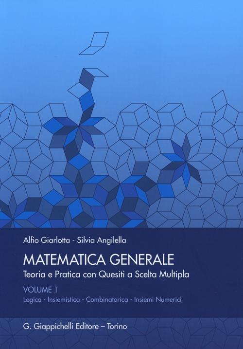 Matematica generale. Teoria e pratica con quesiti a scelta multipla. Vol. 1: Logica. Insiemistica. Combinatorica. Insiemi numerici. - Alfio Giarlotta,Silvia Angilella - copertina