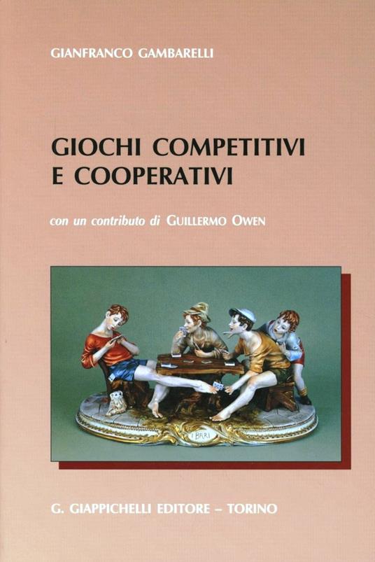 Giochi competitivi e cooperativi per applicazione a problemi decisionali di natura industriale, economica, commerciale militare, politica, sportiva - Gianfranco Gambarelli - copertina