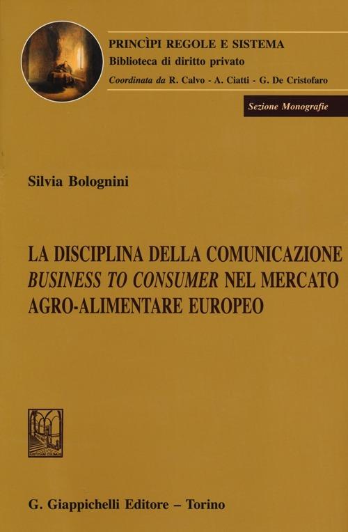 La disciplina della comunicazione business to consumer nel mercato agro-alimentare europeo - Silvia Bolognini - copertina