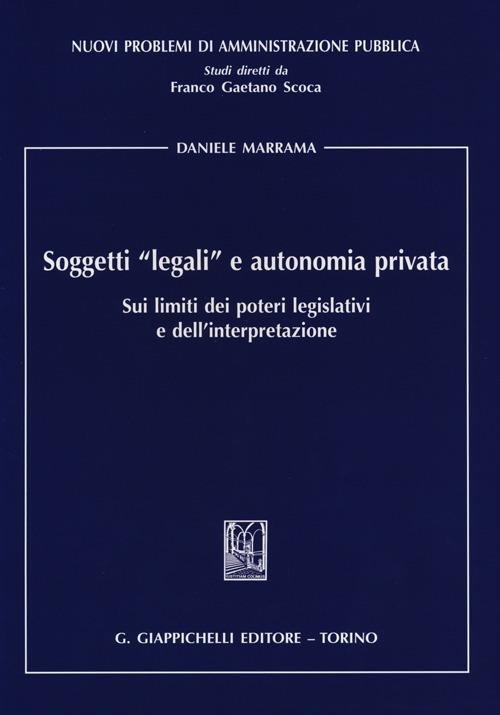 Soggetti «legali» e autonomia privata. Sui limiti dei poteri legislativi e dell'interpretazione - Daniele Marrama - copertina