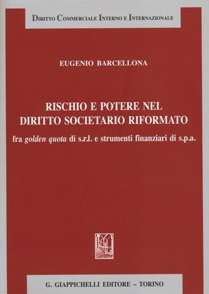 Rischio e potere nel diritto societario riformato fra golden quota di s.r.l. e strumenti finanziari di s.p.a. - Eugenio Barcellona - copertina