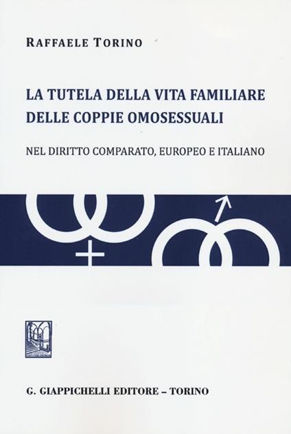 La tutela della vita familiare delle coppie omosessuali. Nel diritto comparato, europeo e italiano - Raffaele Torino - copertina