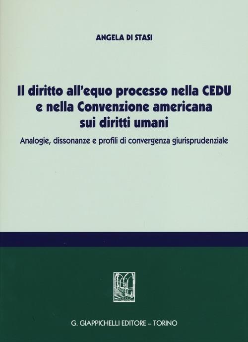 Il diritto all'equo processo nella CEDU e nella convenzione americana sui diritti umani. Analogie, dissonanze e profili di convergenza giurisprudenziale - Angela Di Stasi - copertina