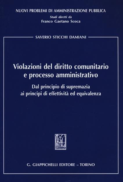 Violazioni del diritto comunitario e processo amministrativo. Dal principio di supremazia ai principi di effettività ed equivalenza - Saverio Sticchi Damiani - copertina