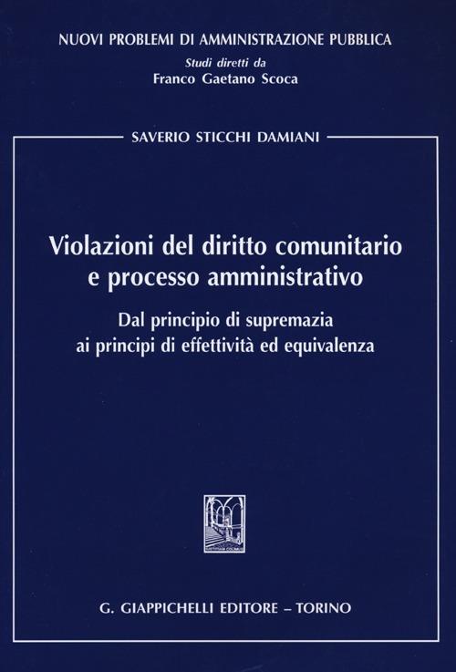 Violazioni del diritto comunitario e processo amministrativo. Dal principio di supremazia ai principi di effettività ed equivalenza - Saverio Sticchi Damiani - copertina