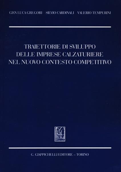 Traiettorie di sviluppo delle imprese calzaturiere nel nuovo contesto competitivo - G. Luca Gregori,Silvio Cardinali,Valerio Temperini - copertina