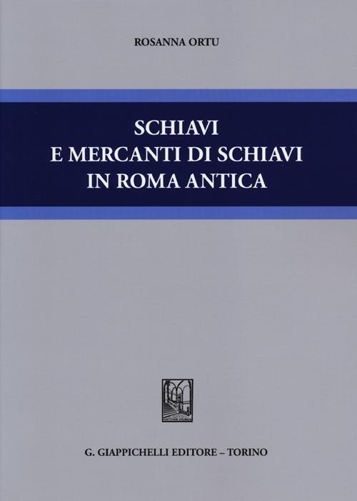 Schiavi e mercanti di schiavi in Roma antica - Rosanna Ortu - copertina