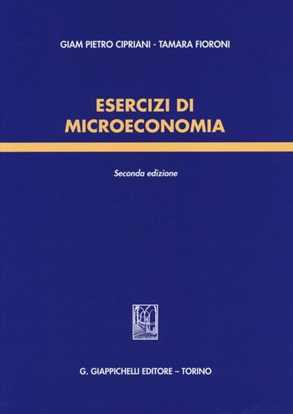 Esercizi di microeconomia - Giam Pietro Cipriani,Tamara Fioroni - copertina