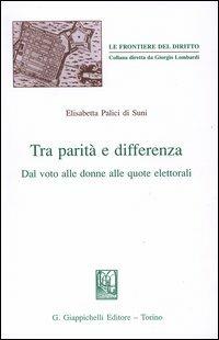 Tra parità e differenza. Dal voto alle donne alle quote elettorali - Elisabetta Palici Di Suni Prat - copertina