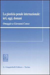 La giustizia penale internazionale: ieri, oggi, domani. Omaggio a Giovanni Conso - copertina