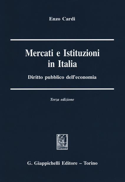 Mercati e istituzioni in Italia. Diritto pubblico dell'economia - Enzo Cardi - copertina