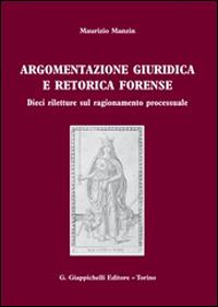 Argomentazione giuridica e retorica forense. Dieci riletture sul ragionamento processuale - Maurizio Manzin - 2