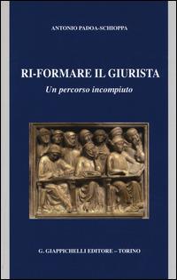 Ri-formare il giurista. Un percorso incompiuto - Antonio Padoa Schioppa - copertina