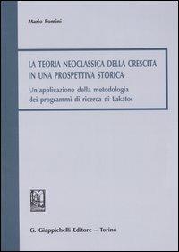 La teoria neoclassica della crescita in una prospettiva storica. Un'applicazione della metodologia dei programmi di ricerca di Lakatos - Mario Pomini - copertina