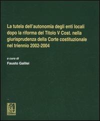 La tutela dell'autonomia degli enti locali dopo la riforma del titolo V Cost. nella giurisprudenza della Corte costituzionale nel triennio 2002-2004 - copertina